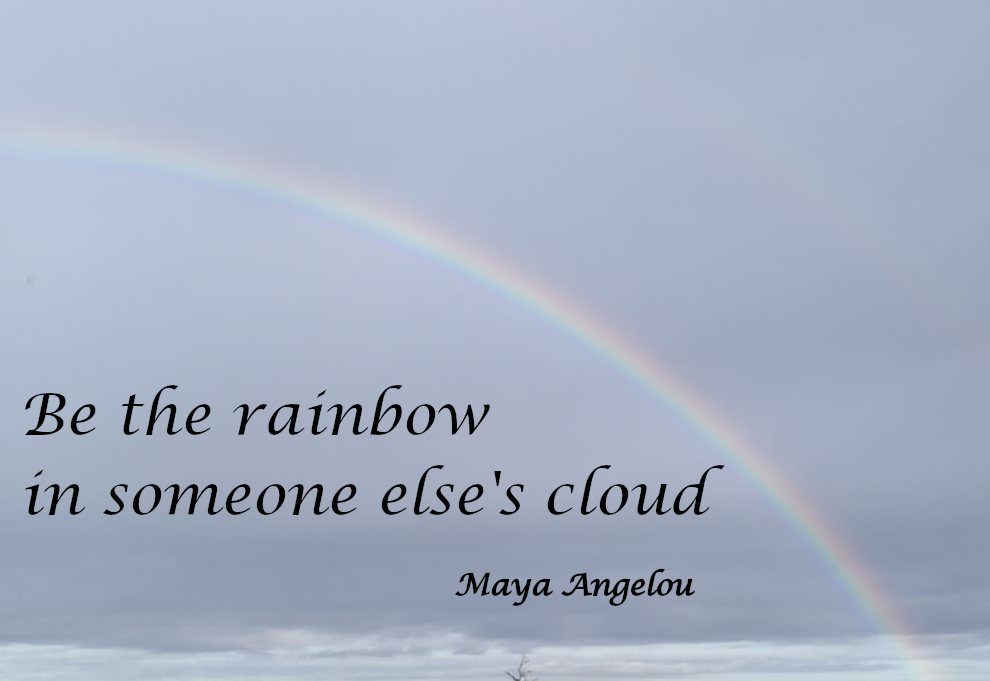 Be the rainbow in someone else's cloud - Maya Angelou